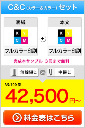 C&C(カラー＆カラー)セット。表紙(フルカラー印刷)＋本文(フルカラー印刷)・完成本サンプル3冊まで無料・無線綴じor中綴じ・A5/100部(税別)42,500円~・料金表はこちら＞