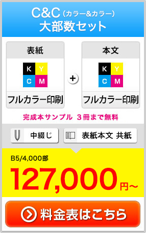 C&C(カラー＆カラー)大部数大部セット。表紙(フルカラー印刷)＋本文(フルカラー印刷)・完成本サンプル3冊まで無料・中綴じor表紙本文供紙・B5/4000部(税別)127,000円~・業界経験20年以上の専任担当者がお見積り・校正・打ち合わせから納品まで丁寧にお手伝いいたします。・料金表はこちら＞