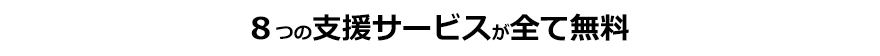 8つの支援サービスが全て無料