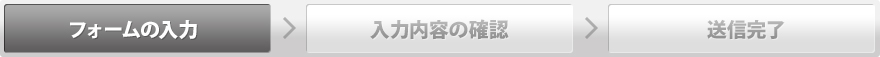 フォームの入力＞入力内容の確認＞送信完了