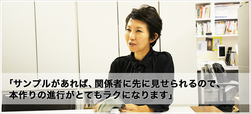 「サンプルがあれば、関係者に先に見せられるので、本作りの進行がとてもラクになります」