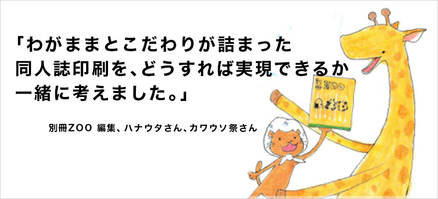 「わがままとこだわりが詰まった同人誌印刷を、どうすれば実現できるか一緒に考えました。」別冊ZOO編集、ハナウタさん、カワウソ祭さん